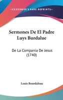 Sermones De El Padre Luys Burdalue: De La Compania De Jesus (1740) 1104904152 Book Cover