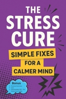 The Stress Cure: Simple Fixes for a Calmer Mind: For Those Seeking Simple Ways to Manage Stress Daily B0FMKC92LG Book Cover