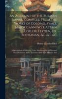 An Account of the Burman Empire, Compiled From the Works of Colonel Symes, Major Canning, Captain Cox, Dr. Leyden, Dr. Buchanan, &C. &C. &C: A ... And a Narrative of the Late Military And 102005235X Book Cover