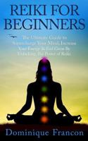Reiki: For Beginners! - The Ultimate Guide to Supercharge Your Mind, Increase Your Energy & Feel Great by Unlocking the Power of Reiki 1500828351 Book Cover