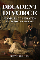 Decadent Divorce: Scandal and Sensation in Victorian Britain 1398108944 Book Cover