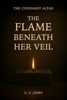 THE FLAME BENEATH HER VEIL (THE COVENANT ALTAR) B0GGZGCY5Y Book Cover