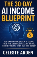 The 30-Day AI Income Blueprint: A 30-Day No-Code System to Escape the 9-to-5 and Build Scalable Digital Income Streams — Even on a Zero Budget B0FVVRZPK2 Book Cover