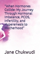 “When Hormones Collide: My Journey Through Hormonal Imbalance, PCOS, Infertility, and Hyperemesis to Motherhood” B0GFFH6FXZ Book Cover