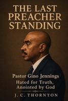 The Last Preacher Standing: Pastor Gino Jennings – Hated for Truth, Anointed by God B0FG8LMXCF Book Cover