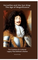 Versailles and the Sun King: The Age of Magnificence: The Creation of a Cultural Legacy That Defined a Nation 338443806X Book Cover
