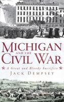 Michigan and the Civil War: A Great and Bloody Sacrifice 1609491734 Book Cover