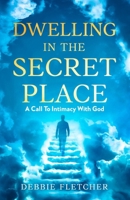Dwelling in the Secret Place : A Call to Intimacy with God 1965635326 Book Cover