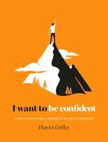I Want to be Confident: Living, Working and Communicating with Confidence 1784880817 Book Cover