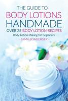 The Guide to Body Lotions Handmade - Over 25 Body Lotion Recipes: Body Lotion Making for Beginners 1533620075 Book Cover