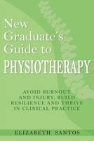 New Graduate's Guide to Physiotherapy: Avoid burnout and injury, build resilience and thrive in clinical practice 1925949923 Book Cover