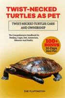 TWIST-NECKED TURTLES AS PET: Twist-Necked Turtles Care and Ownership: The Comprehensive Handbook On Feeding, Cages, Diet, Interaction, Behavior And Health B0DWVCWJKN Book Cover