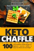 Keto Chaffle Cookbook: 100 Tasty Ketogenic Chaffle Recipes for Beginners. Low-Carb Waffles to Enjoy Your Meals and Lose Weight B084C7GFJ9 Book Cover