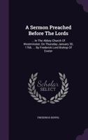 A Sermon Preached Before the Lords: ... in the Abbey Church of Westminster, on Thursday January 30, 1766. ... by Frederick Lord Bishop of Exeter 117449834X Book Cover
