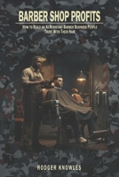 Barber Shop Profits: How to Build a Recession-Proof, AI-Resistant Barber Business That People Trust With Their Hair B0GMHMQNQW Book Cover