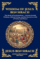 Wisdom of Jesus ben Sirach: The Book of Ecclesiasticus - Ancient Jewish Wisdom, Ethical Living, and the Secret to a Life of Virtue and Honor (Large ... Reading) (Library of Alexandria - Esoteric) 1807928020 Book Cover