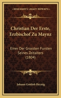 Christian Der Erste, Erzbischof Zu Maynz: Einer Der Grossten Fursten Seines Zeitalters (1804) 1160828830 Book Cover