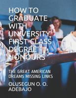 How to Graduate with University First-Class Degree Honours : The Great American Dreams Missing Links 1790793599 Book Cover