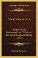 The Zurich letters, comprising the correspondence of several English bishops and others, with some o 0548718407 Book Cover