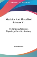 Medicine And The Allied Sciences V1: Bacteriology, Pathology, Physiology, Chemistry, Anatomy 116313029X Book Cover