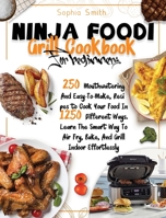 Ninja Foodi Grill Cookbook For Beginners: 250 Mouthwatering And Easy-To-Make, Recipes to Cook Your Food In 1250 Different Ways. Learn The Smart Way To Air Fry, Bake, And Grill Indoor Effortlessly 1801689040 Book Cover