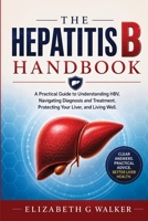 THE HEPATITIS B HANDBOOK: A Practical Guide to Understanding HBV, Navigating Diagnosis and Treatment, Protecting Your Liver, and Living Well B0HHYLZ7JZ Book Cover