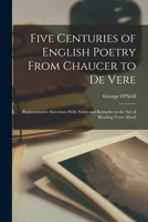 Five centuries of English poetry from Chaucer to De Vere; representative selections with notes and remarks on the art of reading verse aloud 1016734352 Book Cover