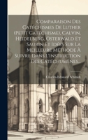 Comparaison Des Catéchismes De Luther (petit Catéchisme), Calvin, Heidelberg, Osterwald Et Saurin Et Idées Sur La Meilleure Méthode À Suivre Dans L'instruction Des Catéchumènes... 1022330934 Book Cover