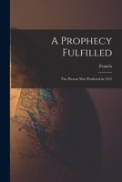 A Prophecy Fulfilled: The Present War Predicted in 1911 1018857656 Book Cover