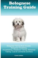 Bolognese Training Guide. Bolognese Training Book Includes: Bolognese Socializing, Housetraining, Obedience Training, Behavioral Training, Cues & Commands and More 1519640528 Book Cover