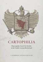 Cartophilia: Maps and the Search for Identity in the French-German Borderland 022617302X Book Cover