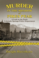 Murder in the Shadow of Pikes Peak: A Look at the Early Colorado Springs Police Department 1943829608 Book Cover