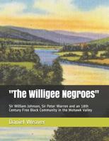 "The Willigee Negroes": Sir William Johnson, Sir Peter Warren and an 18th Century Free Black Community in the Mohawk Valley 1098551605 Book Cover