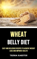 Wheat Belly Diet: Easy and Delicious Recipes to Achieve Weight Loss and Improve Health 1990120776 Book Cover