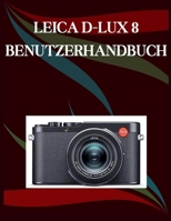 Leica D-Lux 8 Benutzerhandbuch: Die Schritt-für-Schritt-Anleitung für grundlegende Kamerafähigkeiten, kreative Tricks und einfache Videografie (German Edition) B0H1B7YSVF Book Cover
