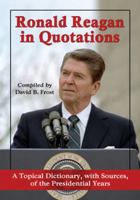 Ronald Reagan in Quotations: A Topical Dictionary, with Sources, of the Presidential Years 0786465816 Book Cover