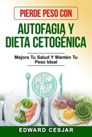 PIERDE PESO CON AUTOFAGIA Y DIETA CETOGÉNICA: Mejora Tu Salud Y Mantén Tu Peso Ideal (Descubra los Secretos de Estos Métodos y Logre sus Objetivos en la Pérdida de Peso) B08L47S3XZ Book Cover