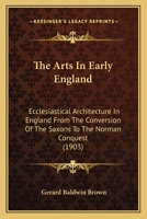 The Arts In Early England: Ecclesiastical Architecture In England From The Conversion Of The Saxons To The Norman Conquest 1018089942 Book Cover