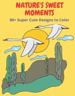 Nature's Sweet Moments: +80 Super Cute Designs to Color B093WMPG2Z Book Cover