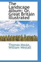 The Landscape Album; Or, Great Britain Illustrated 1104254360 Book Cover