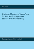 Die Auswahl externer Trainer*innen für Soft Skill-Trainings in der betrieblichen Weiterbildung: Eine qualitative Untersuchung zu Auswahlprozess und Auswahlkriterien 3752646322 Book Cover