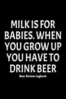 Milk is for babies. When you grow up you have to drink beer: Beer Review Logbook: Craft Beer Lovers Gifts for Men, Beer Brewing Journal, Beer Logbook, Beer Tasting Notebook, Brewing Craft Beer Tasting 1660785553 Book Cover