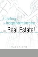 Creating an Independent Income in Real Estate! 1462045960 Book Cover