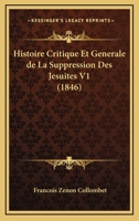Histoire Critique Et Generale De La Suppression Des Jesuites V1 (1846) 1167690516 Book Cover