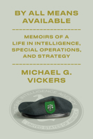 By All Means Available: Memoirs of a Life in Intelligence, Special Operations, and Strategy 1101947705 Book Cover