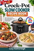 The UK Crock-Pot Slow Cooker Review Book For Beginners: Delicious Recipes for Soups, Stews, Casseroles, Meats, Poultry, Fish, Vegetarian Dishes, Breakfasts, Sides & Desserts with UK Measurements B0HKL9T71B Book Cover