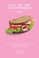 Meals for Your Mediterranean Diet: Improve Your Daily Meals with These Super-Tasty Recipes 1802694439 Book Cover