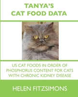 Tanya's Cat Food Data: US Cat Foods in Order of Phosphorus Content for Cats with Chronic Kidney Disease: US Cat Foods in Order of Phosphorus Content for Cats with Chronic Kidney Disease 1985410001 Book Cover