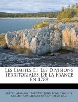 Les Limites Et Les Divisions Territoriales De La France En 1789: Ouvrage Orné De Quatre Cartes Sommaires Des Diocèses, Gouvernements Généraux, ... De L'atlas Des Bailliages 1146079095 Book Cover