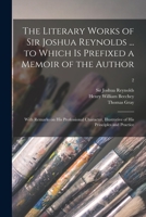 The Literary Works of Sir Joshua Reynolds to Which Is Prefixed, a Memoir of the Author; With Remarks on His Professional Character, Illustrative of His Principles and Practice; Volume 2 1144981255 Book Cover